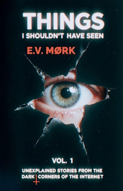 Things I Shouldnt Have Seen - Vol. 1: Unexplained Stories From The Dark Corners Of The Internet