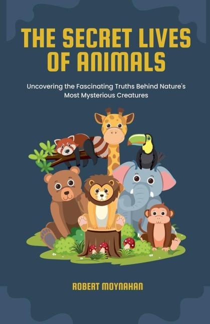 The Secret Lives of Animals: Uncovering the Fascinating Truths Behind Natures Most Mysterious Creatures