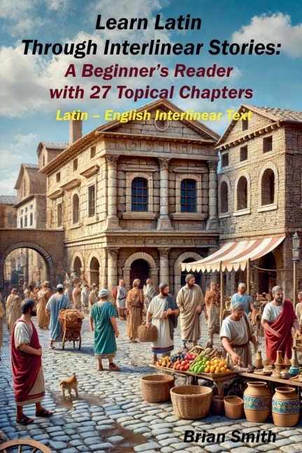 Learn Latin Through Interlinear Stories: A Beginners Reader  with 27 Topical Chapters