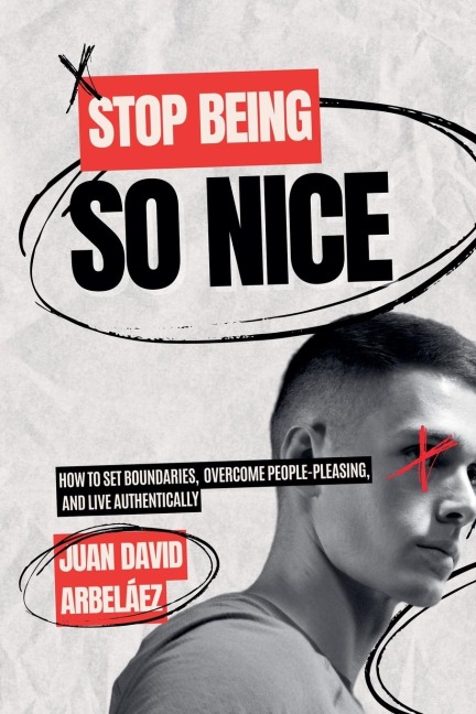 Stop Being So Nice - How to Set Boundaries,  Overcome People-Pleasing, and Live Authentically