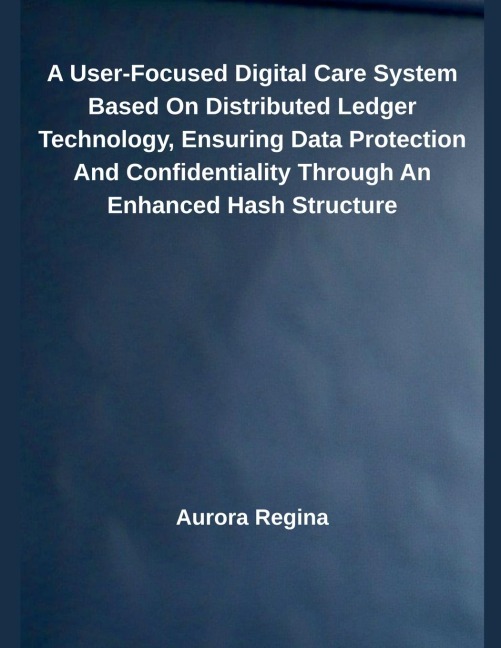 A User-Focused Digital Care System Based On Distributed Ledger Technology, Ensuring Data Protection And Confidentiality Through An Enhanced Hash Structure