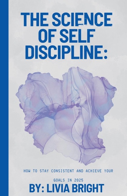 The Science of Self-Discipline: How to Stay Consistent and Achieve Your Goals in 2025