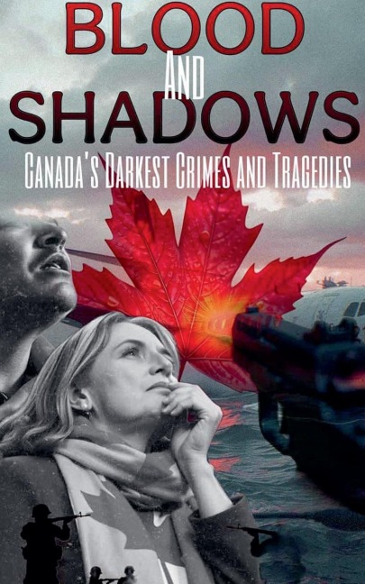 Blood and Shadows: Canadas Darkest Crimes and Tragedies