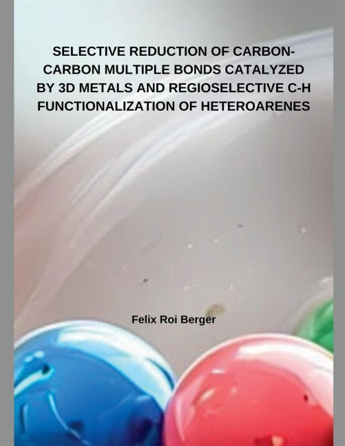 SELECTIVE REDUCTION OF CARBON-CARBON MULTIPLE BONDS CATALYZED BY 3D METALS AND REGIOSELECTIVE C-H  FUNCTIONALIZATION OF HETEROARENES