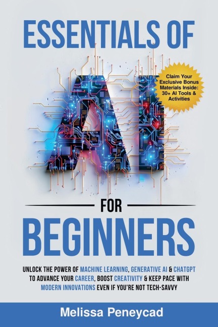 Essentials of AI for Beginners: Unlock the Power of Machine Learning, Generative AI & ChatGPT to Advance Your Career, Boost Creativity & Keep Pace with Modern Innovations even if youre not Tech-Savvy