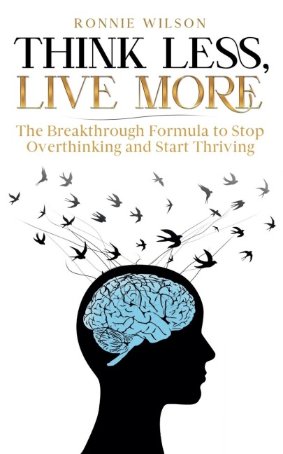 Think Less, Live More: The Breakthrough Formula to Stop Overthinking and Start Thriving