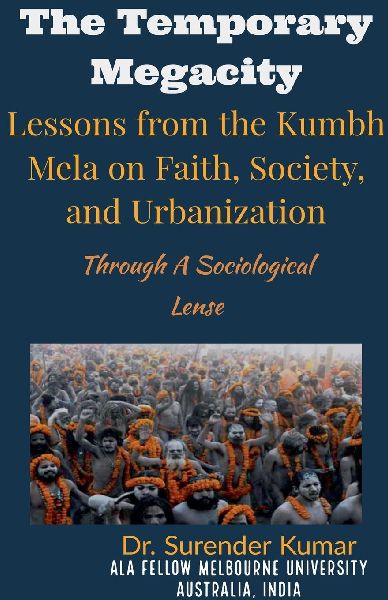 The Temporary Megacity: Lessons from the Kumbh Mela on Faith, Society, and Urbanization Through A Sociological Lense