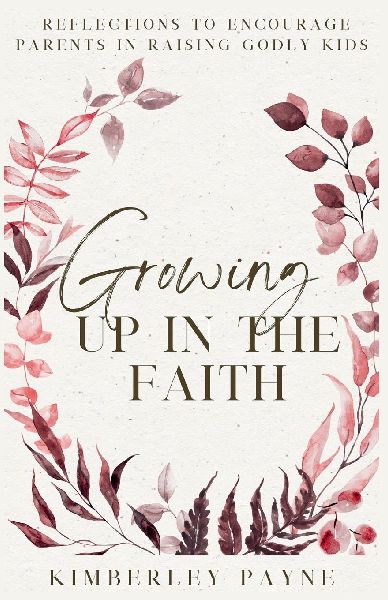 Growing Up in the Faith: Reflections to Encourage Parents in Raising Godly Kids
