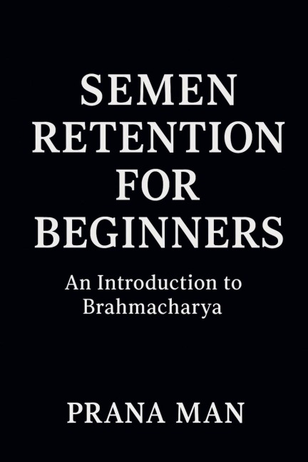 Semen Retention for Beginners: An Introduction to Brahmacharya