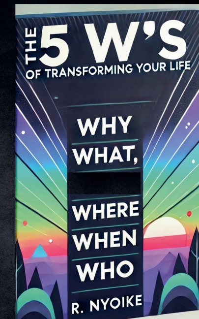 The 5 Ws of Transforming Your Life: Why, What, Where, When, and Who