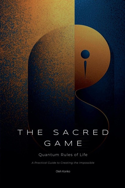 The Sacred Game: Quantum Rules of Life (A Practical Guide to Creating the Impossible)