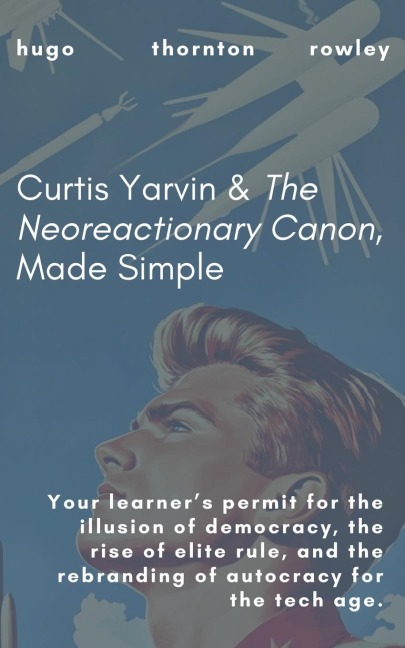 Curtis Yarvin & The Neoreactionary Canon, Made Simple