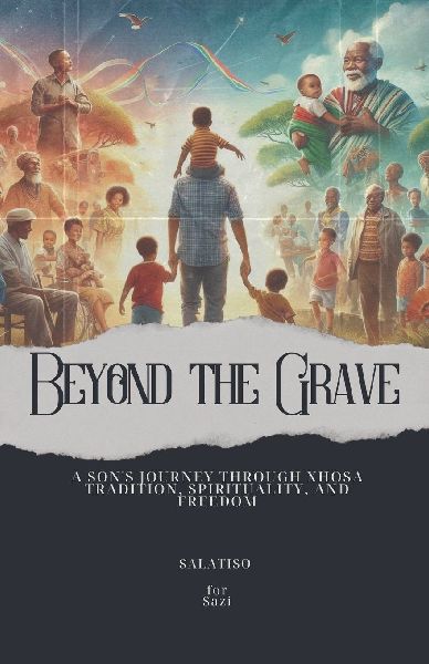 Beyond the Grave: A Sons Journey Through Xhosa Tradition, Spirituality, and Freedom