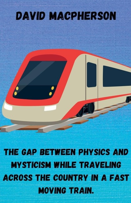 The Gap Between Physics and Mysticism While Traveling Across the Country In a Fast Moving Train