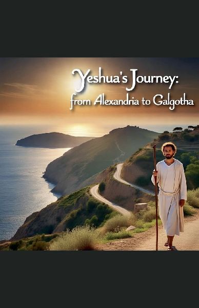 Yeshuas Journey from Alexandria to Galgotha