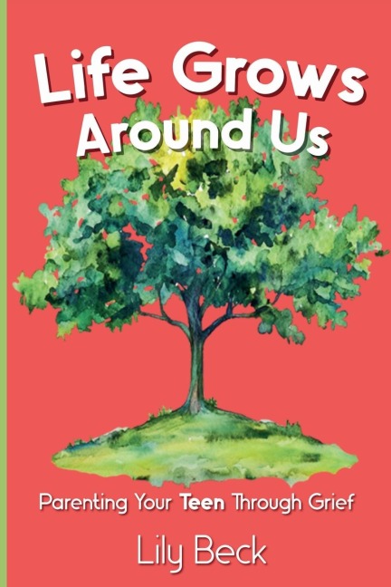 Life Grows Around Us: Parenting Your Teen Through Grief