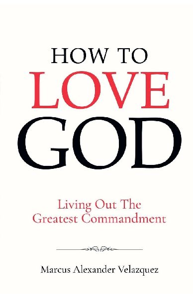 How To Love God: Living Out The Greatest Commandment
