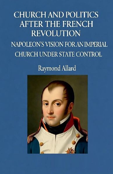 Church and Politics After the French Revolution: Napoleons Vision for an Imperial Church Under State Control