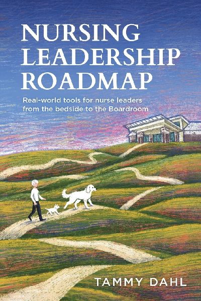 Nursing Leadership Roadmap: Real-World Tools for Nurse Leaders from the Bedside to the Boardroom