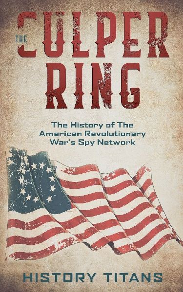 The Culper Ring: The History of The American Revolutionary Wars Spy Network