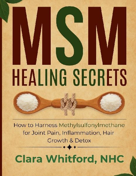 MSM Healing Secrets: How to Harness Methylsulfonylmethane for Joint Pain, Inflammation, Hair Growth & Detox