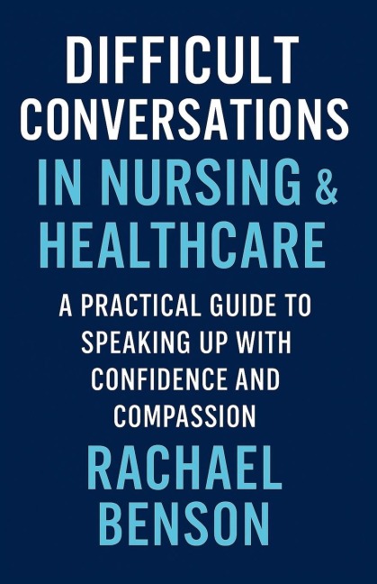 Difficult Conversations in Nursing & Healthcare: A Practical Guide to Speaking Up with Confidence and Compassion