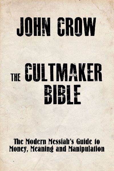 The Cultmaker Bible: The Modern Messiahs Guide to Money, Meaning and Manipulation