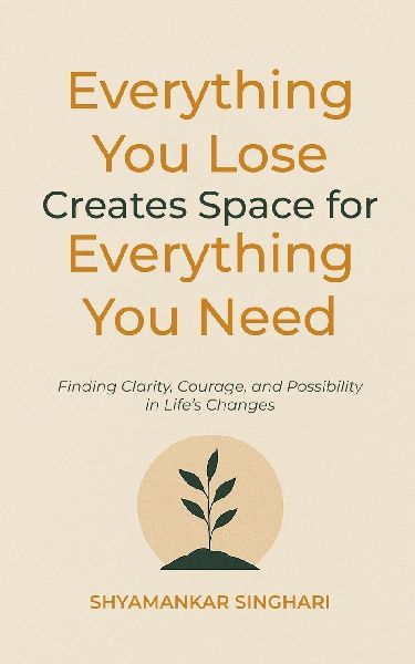 Everything You Lose Creates Space for Everything You Need: Finding Clarity, Courage, and Possibility in Lifes Changes