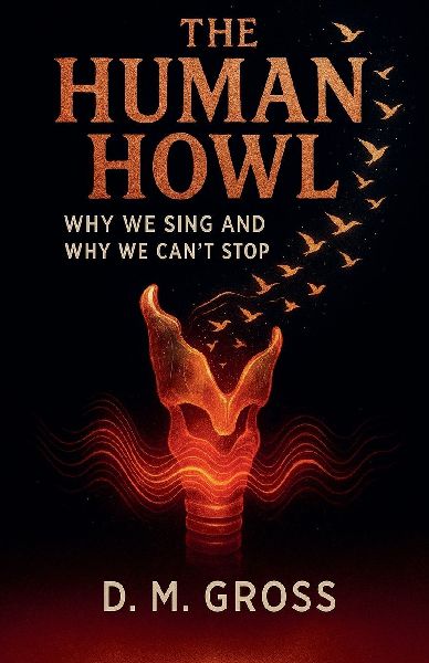 The Human Howl: Why We Sing and Why We Cant Stop