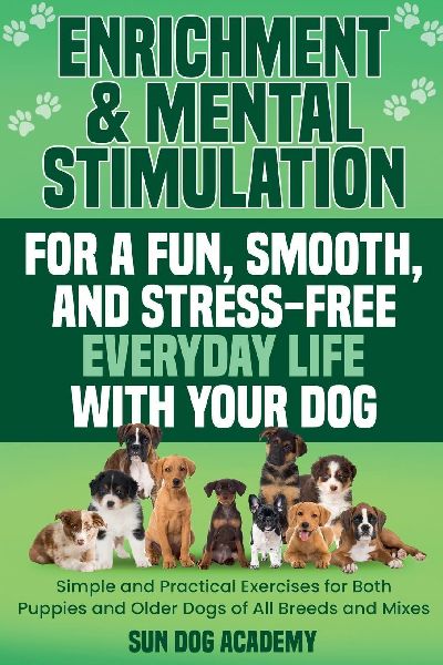 Enrichment & Mental Stimulation for a Fun, Smooth, and Stress-Free Everyday Life with Your Dog: Simple and Practical Mental Exercises for Both Puppies and Older Dogs of All Breeds and Mixes