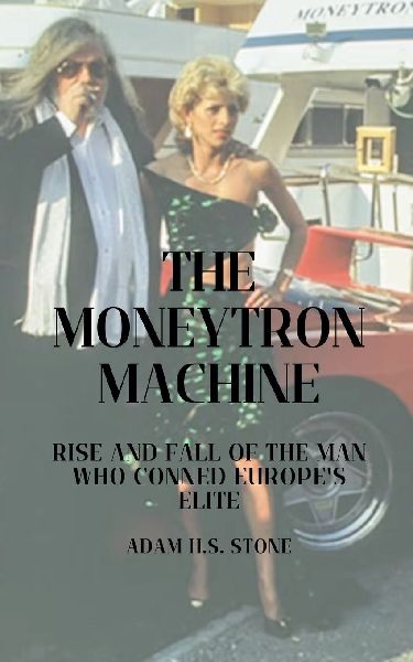 The Moneytron Machine: Rise and Fall of the Man Who Conned Europes Elite