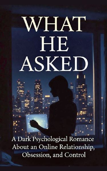WHAT HE ASKED: A Dark Psychological Romance About an Online Relationship, Obsession, and Control
