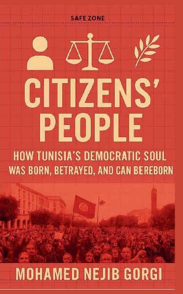 Citizens People: How Tunisias Democratic Soul Was Born, Betrayed, and Can Be Reborn