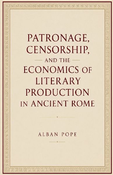 Patronage, Censorship, and the Economics of Literary Production in Ancient Rome