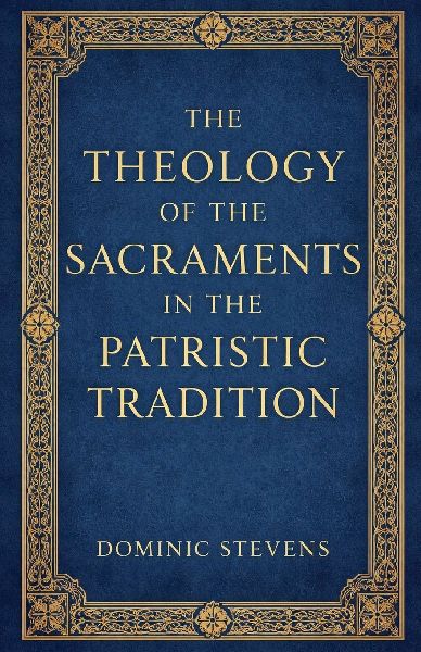 The Theology of the Sacraments in the Patristic Tradition