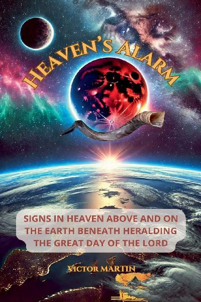 Heavens Alarm: Signs in Heaven Above and on the Earth Beneath Heralding the Great Day of the LORD