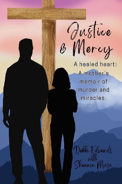 Justice & Mercy: A healed heart: A mothers memoir of murder and miracles.