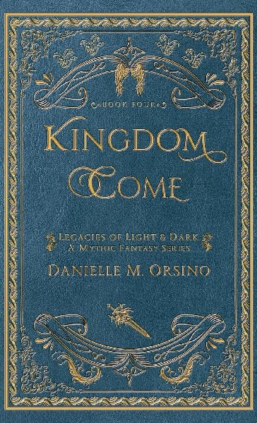 Kingdom Come: Legacies of Light & Dark A Mythic Fantasy Series-Book Four
