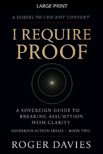 I Require Proof: A Sovereign Guide to Breaking Presumption and Exposing False Authority