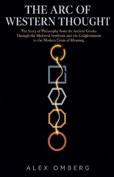 The Arc of Western Thought: The Story of Philosophy from the Ancient Greeks Through the Medieval Synthesis and the Enlightenment to the Modern Crisis of Meaning
