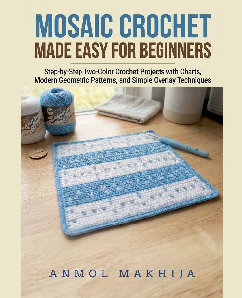 Mosaic Crochet Made Easy for Beginners: Step-by-Step Two-Color Crochet Projects with Charts, Modern Geometric Patterns, and Simple Overlay Techniques