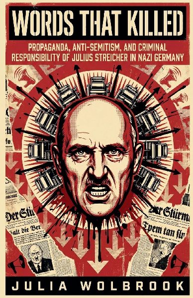 Words That Killed Propaganda, Anti-Semitism, and Criminal Responsibility of Julius Streicher in Nazi Germany