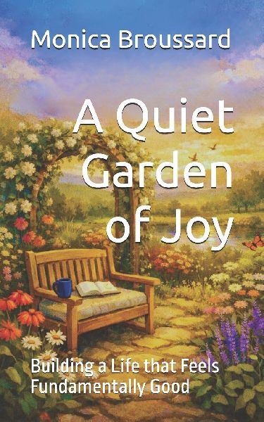 A Quiet Garden of Joy: Building a Life that Feels Fundamentally Good
