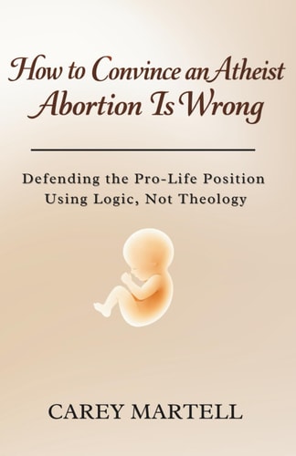 How to Convince an Atheist Abortion is Wrong: Defending the Pro-Life Position Using Logic, Not Theology