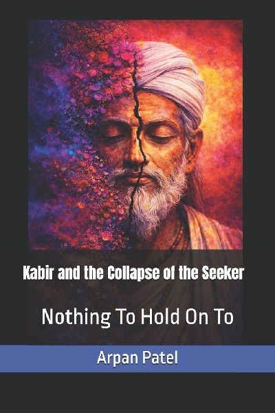 Kabir and the Collapse of the Seeker: Nothing to Hold On To