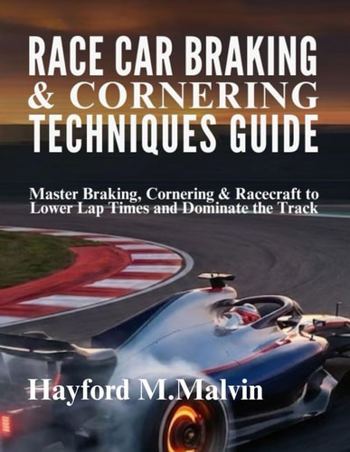 Race Car Braking & Cornering Techniques Guide: Master Braking, Cornering & Racecraft to Lower Lap Times and Dominate the Track