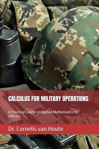 CALCULUS FOR MILITARY OPERATIONS: A Practical Course in Applied Mathematics for Officers (Operational Mathematics for Modern Warfare)