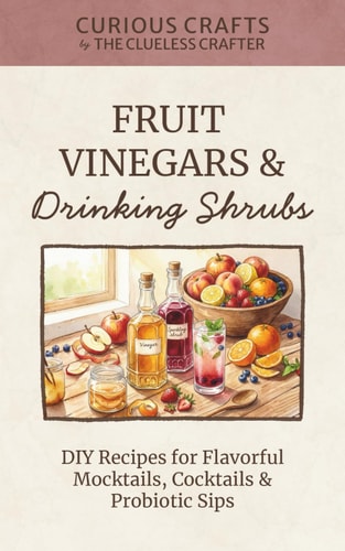 Fruit Vinegars & Drinking Shrubs. DIY Recipes for Flavorful Mocktails, Cocktails & Probiotic Sips: Simple Ferments for Refreshing Homemade Beverages (Curious Crafts)