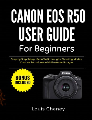 CANON EOS R50 USER GUIDE FOR BEGINNERS: Step-by-Step Setup, Menu Walkthroughs, Shooting Modes, Creative Techniques with Illustrated Images