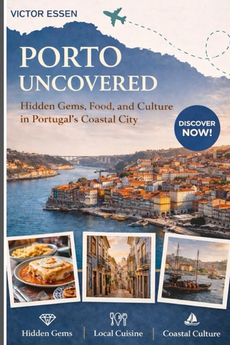 Porto Uncovered: Hidden Gems, Food, and Culture in Portugal’s Coastal City: Authentic Itineraries, Local Secrets, and Culinary Adventures for Every Traveler